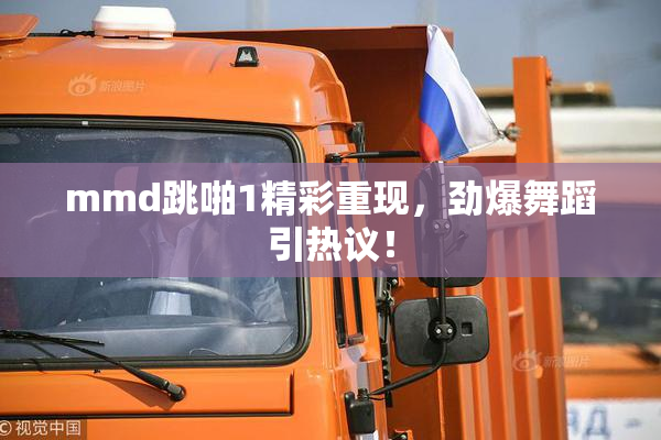 mmd跳啪1精彩重现，劲爆舞蹈引热议！