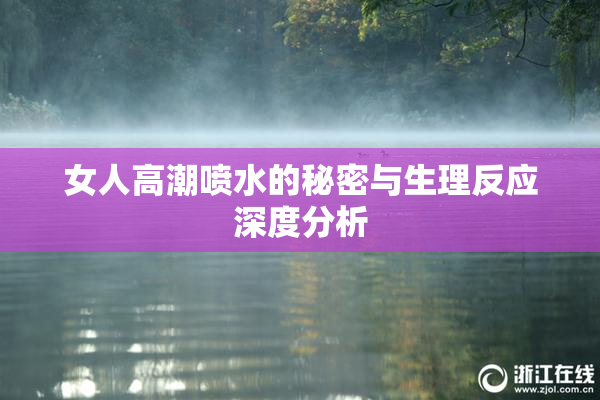 女人高潮喷水的秘密与生理反应深度分析