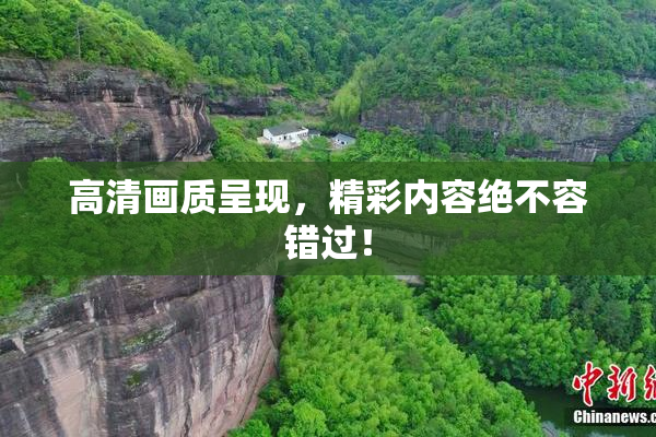 高清画质呈现，精彩内容绝不容错过！