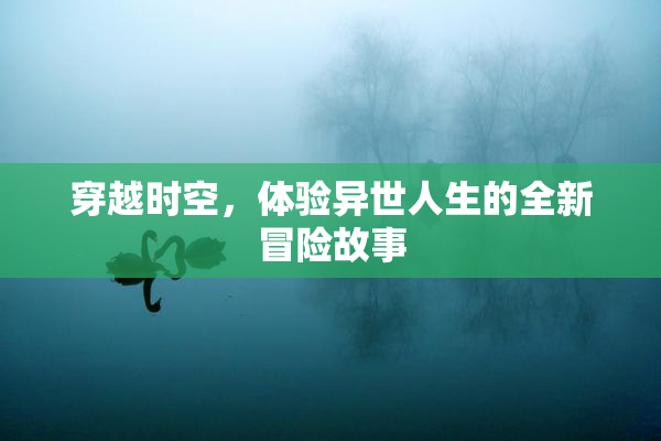 穿越时空，体验异世人生的全新冒险故事
