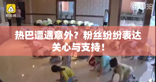 热巴遭遇意外？粉丝纷纷表达关心与支持！