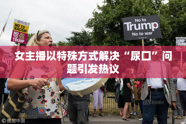女主播以特殊方式解决“尿囗”问题引发热议