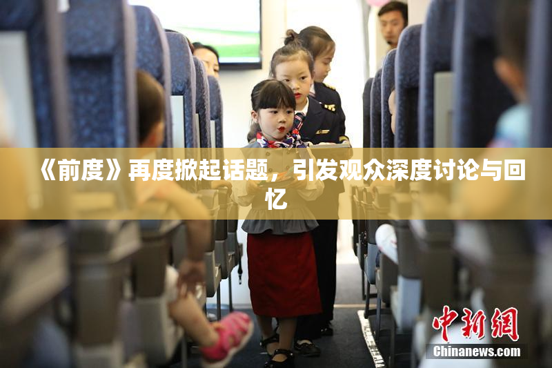 《前度》再度掀起话题，引发观众深度讨论与回忆