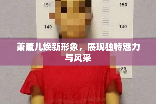 萧薰儿焕新形象，展现独特魅力与风采