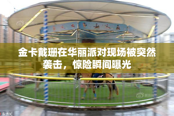 金卡戴珊在华丽派对现场被突然袭击，惊险瞬间曝光