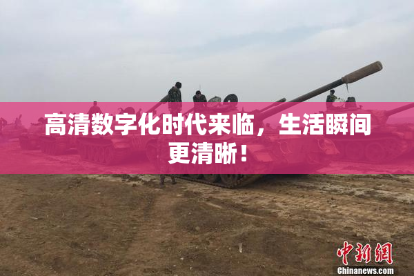 高清数字化时代来临，生活瞬间更清晰！