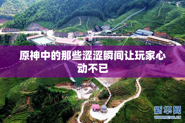 原神中的那些涩涩瞬间让玩家心动不已