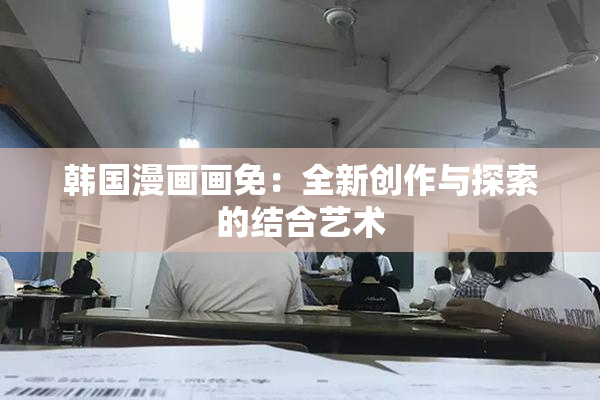 韩国漫画画免：全新创作与探索的结合艺术