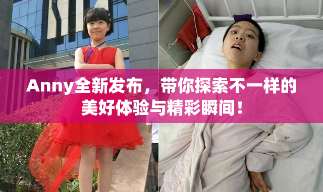 Anny全新发布，带你探索不一样的美好体验与精彩瞬间！