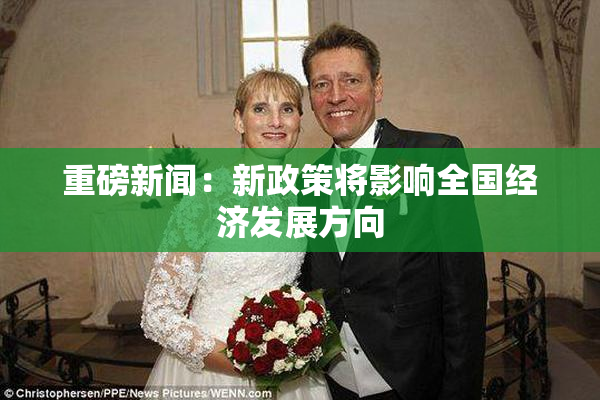 重磅新闻：新政策将影响全国经济发展方向