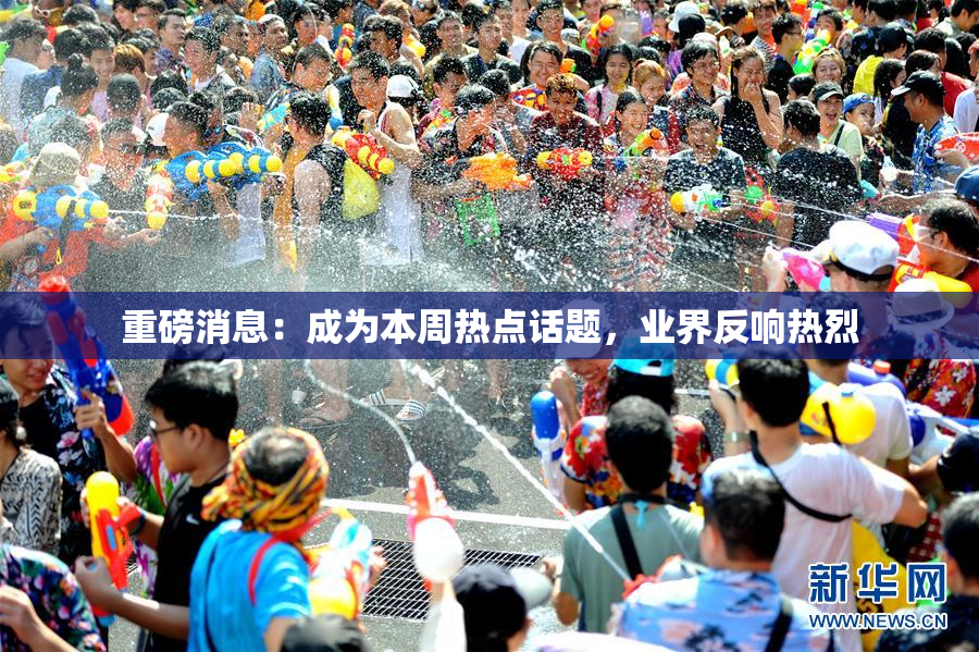 重磅消息：成为本周热点话题，业界反响热烈