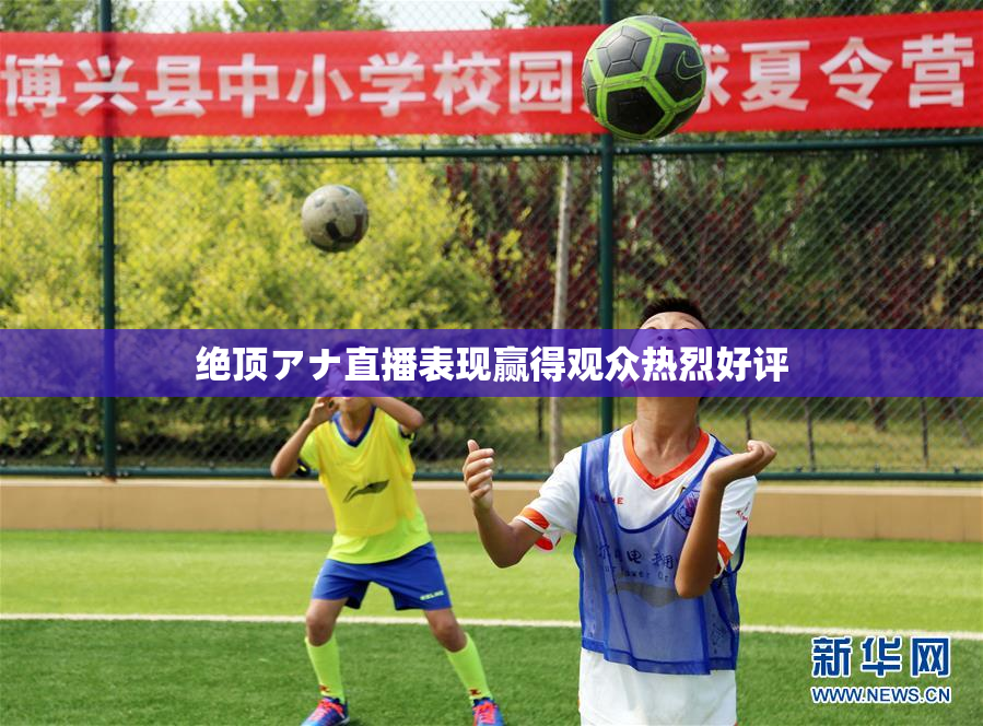 绝顶アナ直播表现赢得观众热烈好评