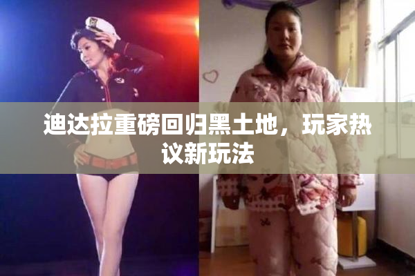 迪达拉重磅回归黑土地，玩家热议新玩法