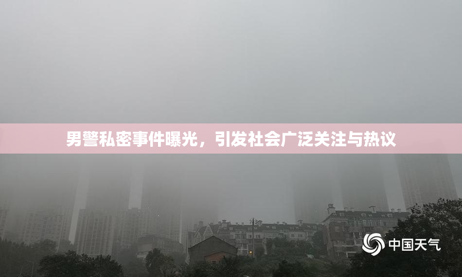 男警私密事件曝光，引发社会广泛关注与热议