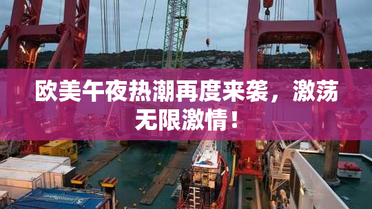 欧美午夜热潮再度来袭，激荡无限激情！