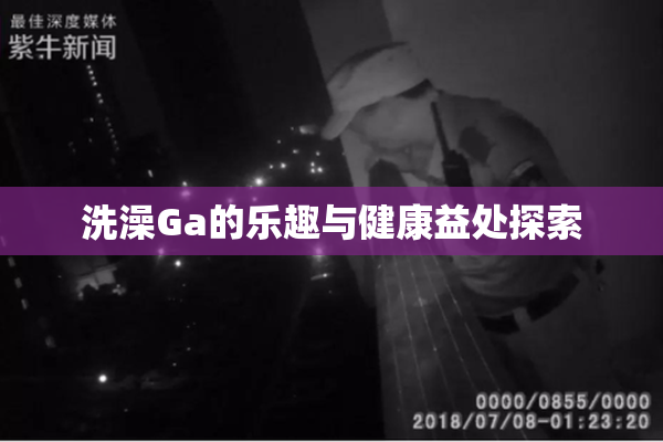 洗澡Ga的乐趣与健康益处探索
