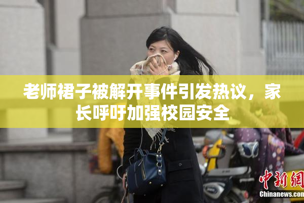 老师裙子被解开事件引发热议，家长呼吁加强校园安全