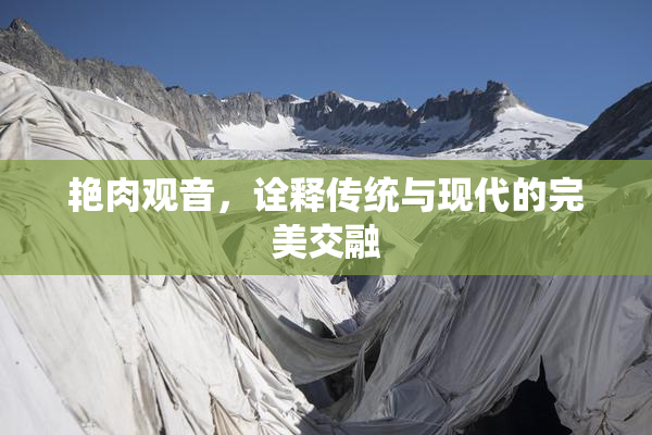 艳肉观音，诠释传统与现代的完美交融