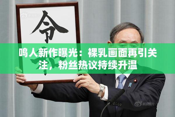 鸣人新作曝光：裸乳画面再引关注，粉丝热议持续升温