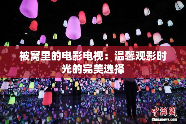 被窝里的电影电视：温馨观影时光的完美选择