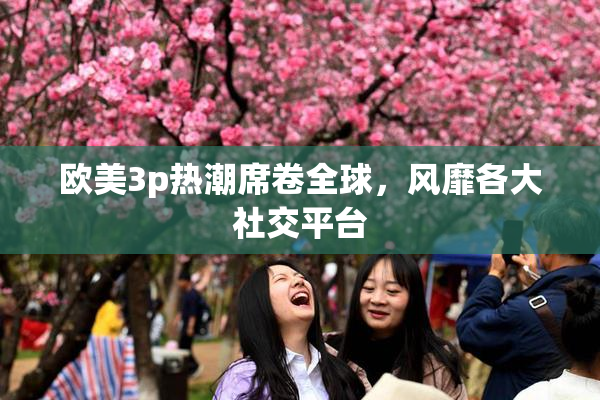 欧美3p热潮席卷全球，风靡各大社交平台