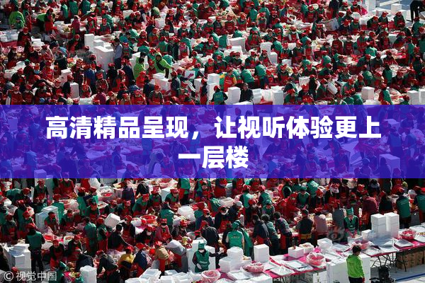 高清精品呈现，让视听体验更上一层楼