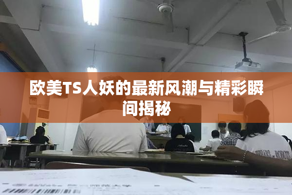欧美TS人妖的最新风潮与精彩瞬间揭秘