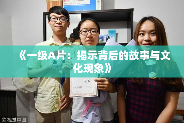 《一级A片：揭示背后的故事与文化现象》
