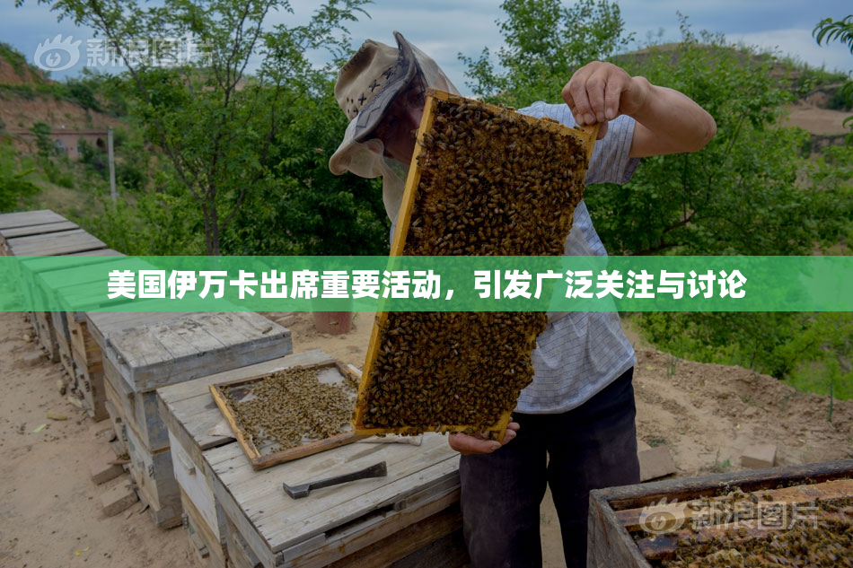 美国伊万卡出席重要活动，引发广泛关注与讨论
