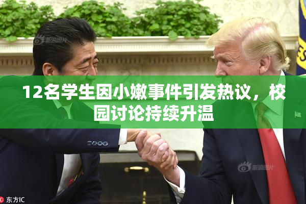 12名学生因小嫩事件引发热议，校园讨论持续升温