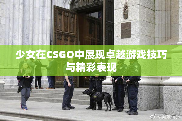 少女在CSGO中展现卓越游戏技巧与精彩表现
