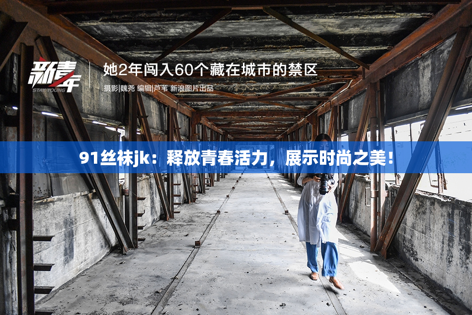 91丝袜jk：释放青春活力，展示时尚之美！