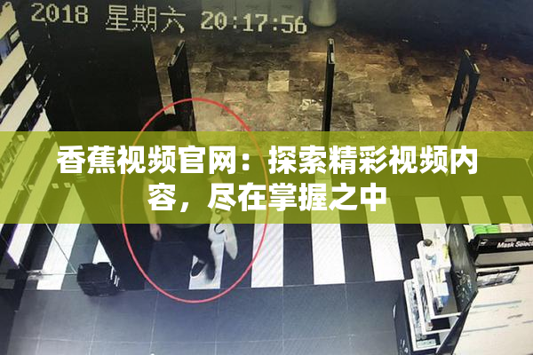 香蕉视频官网：探索精彩视频内容，尽在掌握之中