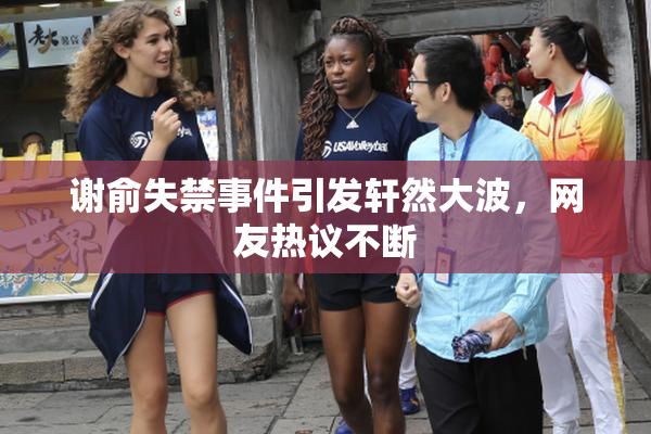 谢俞失禁事件引发轩然大波，网友热议不断