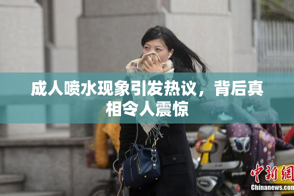 成人喷水现象引发热议，背后真相令人震惊