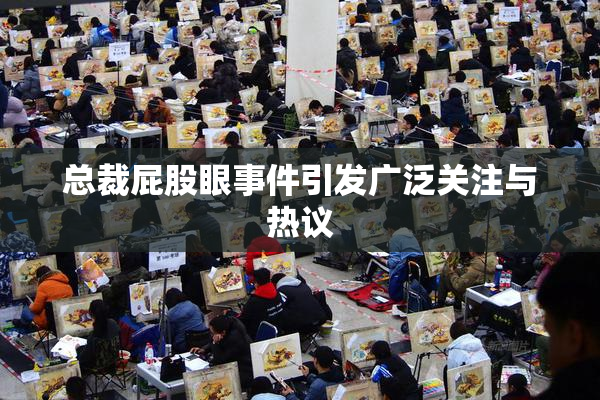 总裁屁股眼事件引发广泛关注与热议