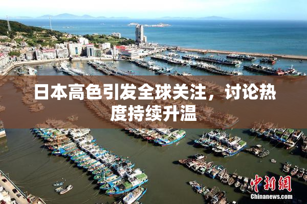 日本高色引发全球关注，讨论热度持续升温