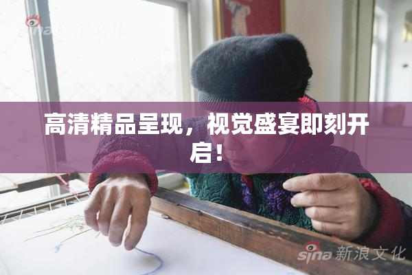 高清精品呈现，视觉盛宴即刻开启！