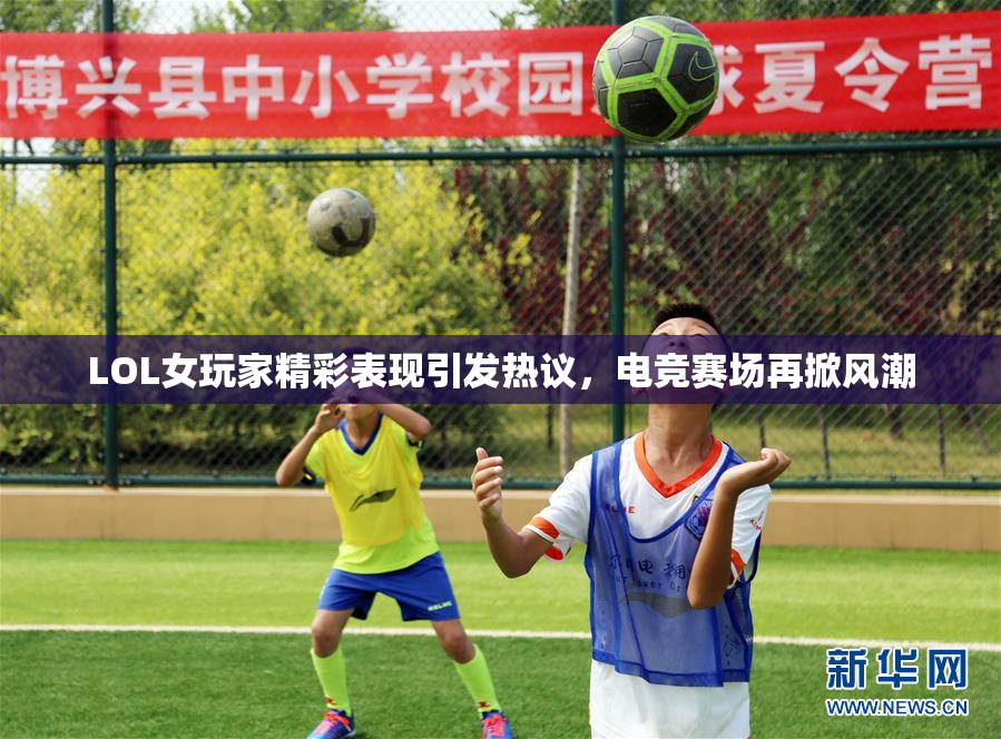 LOL女玩家精彩表现引发热议，电竞赛场再掀风潮