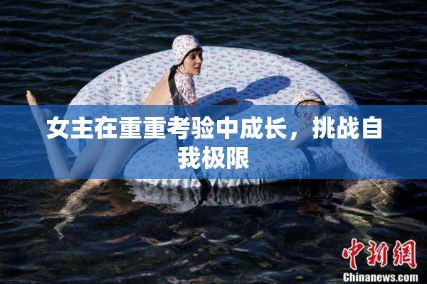女主在重重考验中成长，挑战自我极限