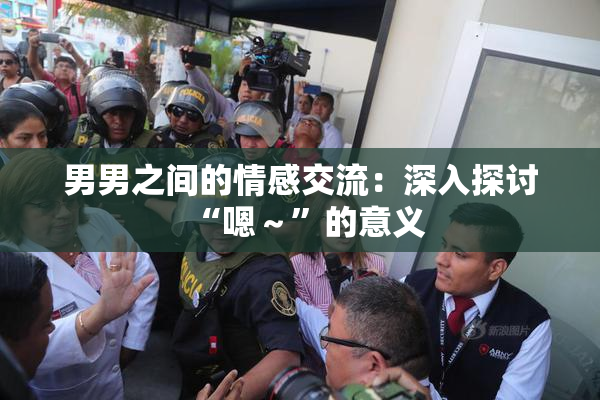男男之间的情感交流：深入探讨“嗯～”的意义