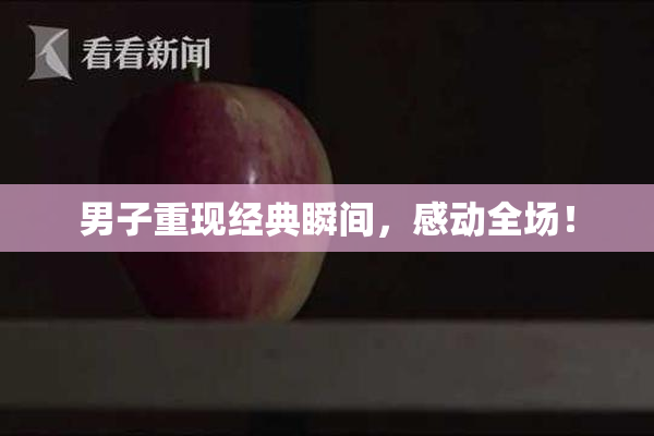 男子重现经典瞬间，感动全场！
