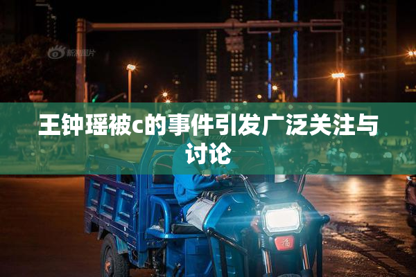 王钟瑶被c的事件引发广泛关注与讨论