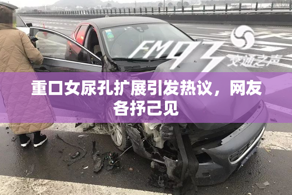 重口女尿孔扩展引发热议，网友各抒己见