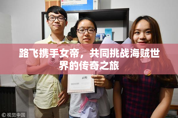 路飞携手女帝，共同挑战海贼世界的传奇之旅