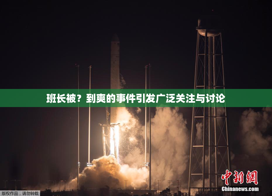 班长被？到爽的事件引发广泛关注与讨论