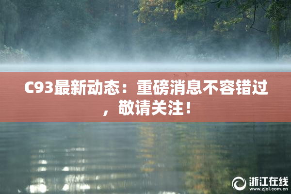 C93最新动态：重磅消息不容错过，敬请关注！