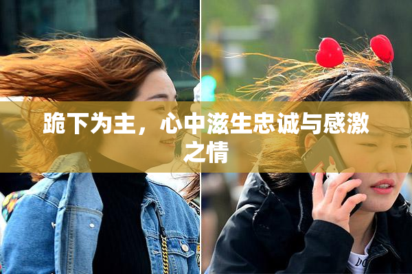 跪下为主，心中滋生忠诚与感激之情