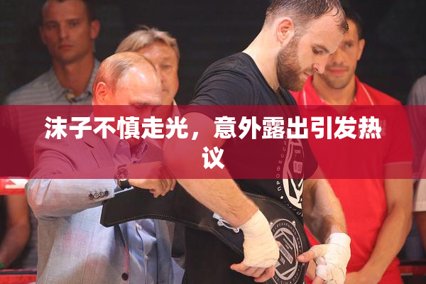 沫子不慎走光，意外露出引发热议