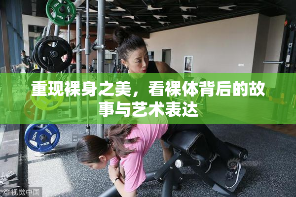 重现裸身之美，看裸体背后的故事与艺术表达